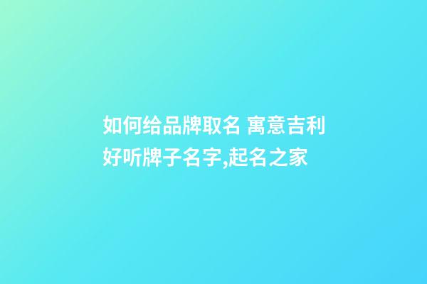 如何给品牌取名 寓意吉利好听牌子名字,起名之家